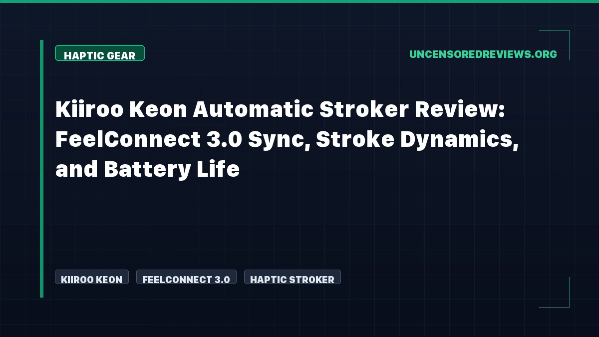 Kiiroo Keon Automatic Stroker Review: FeelConnect 3.0 Sync, Stroke Dynamics, and Battery Life